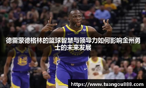德雷蒙德格林的篮球智慧与领导力如何影响金州勇士的未来发展