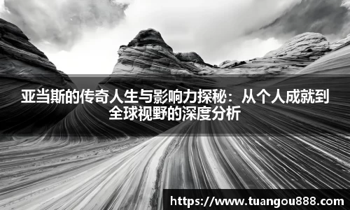 亚当斯的传奇人生与影响力探秘：从个人成就到全球视野的深度分析