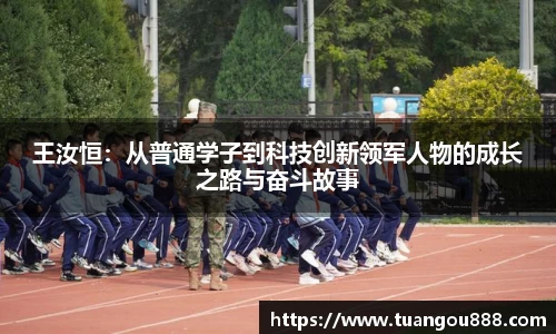 王汝恒：从普通学子到科技创新领军人物的成长之路与奋斗故事