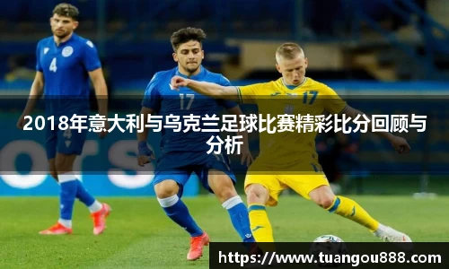 2018年意大利与乌克兰足球比赛精彩比分回顾与分析