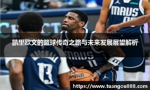 凯里欧文的篮球传奇之路与未来发展展望解析