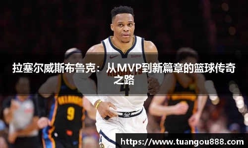 拉塞尔威斯布鲁克：从MVP到新篇章的篮球传奇之路