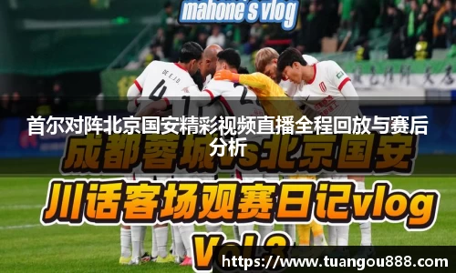 首尔对阵北京国安精彩视频直播全程回放与赛后分析