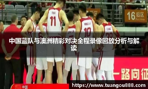 中国蓝队与澳洲精彩对决全程录像回放分析与解读