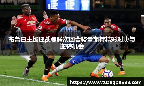 布鲁日主场迎战曼联次回合较量期待精彩对决与逆转机会