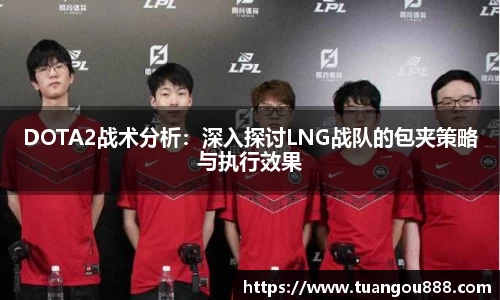DOTA2战术分析：深入探讨LNG战队的包夹策略与执行效果
